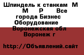 Шпиндель к станкам 6М12, 6М82, 6Р11. - Все города Бизнес » Оборудование   . Воронежская обл.,Воронеж г.